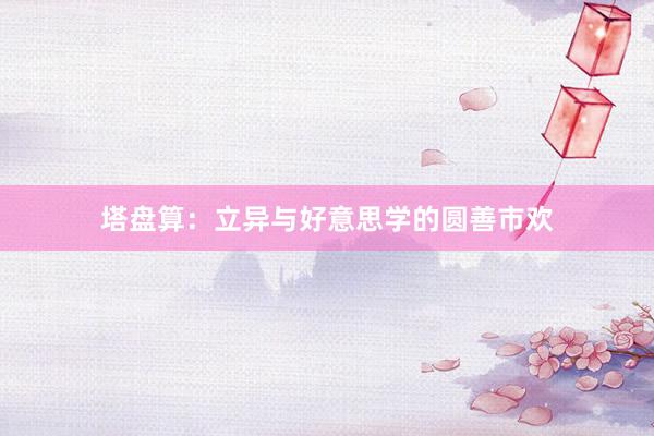 塔盘算：立异与好意思学的圆善市欢