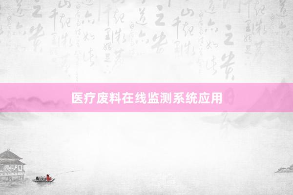 医疗废料在线监测系统应用