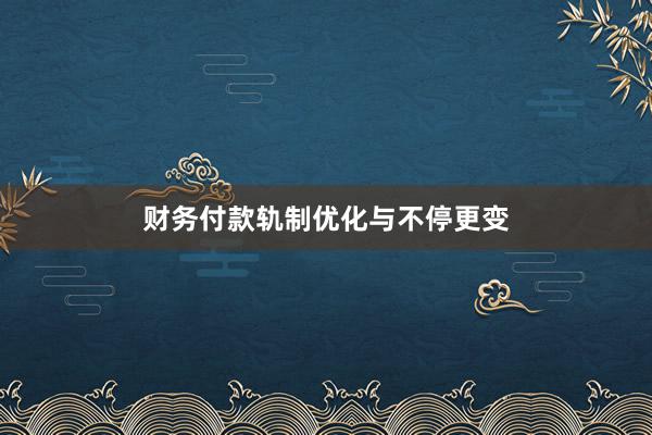 财务付款轨制优化与不停更变